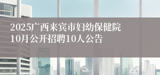 2025广西来宾市妇幼保健院10月公开招聘10人公告