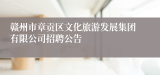 赣州市章贡区文化旅游发展集团有限公司招聘公告
