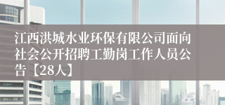 江西洪城水业环保有限公司面向社会公开招聘工勤岗工作人员公告【28人】