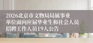 2026北京市文物局局属事业单位面向应届毕业生和社会人员招聘工作人员19人公告