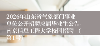 2026年山东省气象部门事业单位公开招聘应届毕业生公告-南京信息工程大学校园招聘 （第1号）