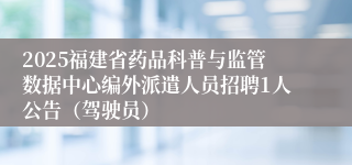 2025福建省药品科普与监管数据中心编外派遣人员招聘1人公告（驾驶员）