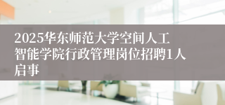 2025华东师范大学空间人工智能学院行政管理岗位招聘1人启事