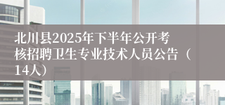北川县2025年下半年公开考核招聘卫生专业技术人员公告(14人)