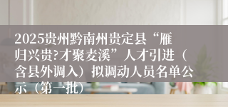 2025贵州黔南州贵定县“雁归兴贵?才聚麦溪”人才引进(含县外调入)拟调动人员名单公示(第一批)