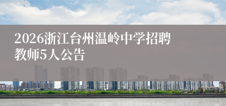 2026浙江台州温岭中学招聘教师5人公告
