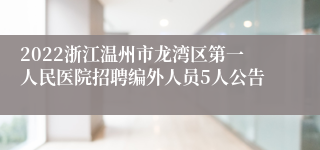 2022浙江温州市龙湾区第一人民医院招聘编外人员5人公告