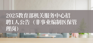 2025教育部机关服务中心招聘1人公告（非事业编制医保管理岗）