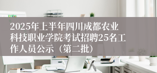 2025年上半年四川成都农业科技职业学院考试招聘25名工作人员公示(第二批)