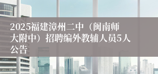 2025福建漳州二中(闽南师大附中)招聘编外教辅人员5人公告