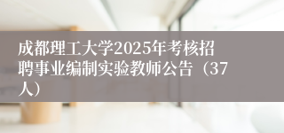 成都理工大学2025年考核招聘事业编制实验教师公告(37人)