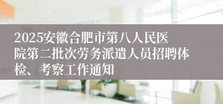 2025安徽合肥市第八人民医院第二批次劳务派遣人员招聘体检、考察工作通知