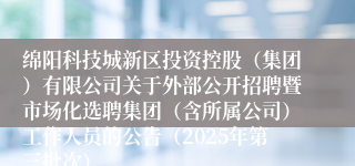 绵阳科技城新区投资控股（集团）有限公司关于外部公开招聘暨市场化选聘集团（含所属公司）工作人员的公告（2025年第三批次）