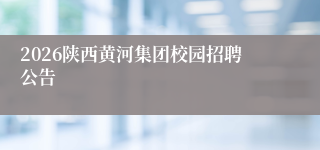 2026陕西黄河集团校园招聘公告