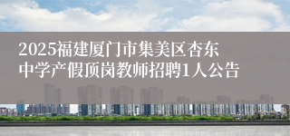 2025福建厦门市集美区杏东中学产假顶岗教师招聘1人公告