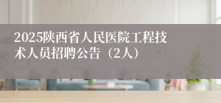2025陕西省人民医院工程技术人员招聘公告（2人）