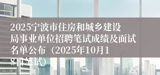 2025宁波市住房和城乡建设局事业单位招聘笔试成绩及面试名单公布(2025年10月18日笔试)