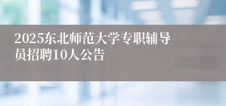 2025东北师范大学专职辅导员招聘10人公告