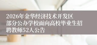 2026年金华经济技术开发区部分公办学校面向高校毕业生招聘教师52人公告