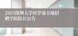 2025深圳大学医学部全球招聘学院院长公告
