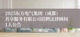 2025东方电气集团(成都)共享服务有限公司招聘法律顾问1人公告
