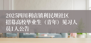 2025四川利店镇利民坝社区招募高校毕业生(青年)见习人员1人公告