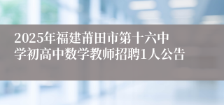 2025年福建莆田市第十六中学初高中数学教师招聘1人公告