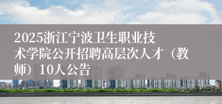 ​2025浙江宁波卫生职业技术学院公开招聘高层次人才（教师）10人公告