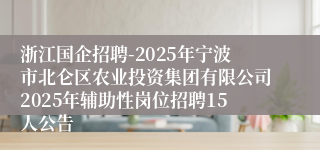 浙江国企招聘-2025年宁波市北仑区农业投资集团有限公司2025年辅助性岗位招聘15人公告