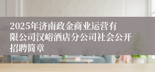 2025年济南政金商业运营有限公司汉峪酒店分公司社会公开招聘简章