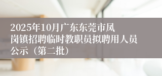 2025年10月广东东莞市凤岗镇招聘临时教职员拟聘用人员公示（第二批）