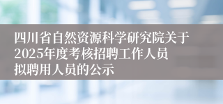 四川省自然资源科学研究院关于2025年度考核招聘工作人员拟聘用人员的公示