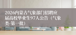 2026内蒙古气象部门招聘应届高校毕业生97人公告（气象类-第一批）