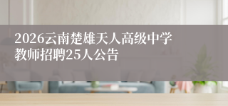 2026云南楚雄天人高级中学教师招聘25人公告