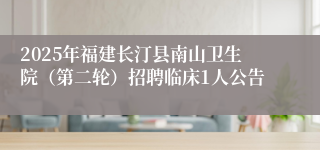 2025年福建长汀县南山卫生院(第二轮)招聘临床1人公告