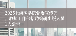 2025上海医学院党委宣传部、教师工作部招聘编辑出版人员1人公告