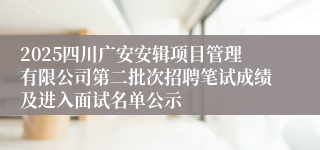 2025四川广安安辑项目管理有限公司第二批次招聘笔试成绩及进入面试名单公示