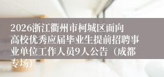 2026浙江衢州市柯城区面向高校优秀应届毕业生提前招聘事业单位工作人员9人公告（成都专场）
