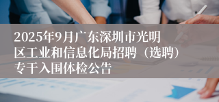 2025年9月广东深圳市光明区工业和信息化局招聘(选聘)专干入围体检公告