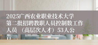 2025广西农业职业技术大学第二批招聘教职人员控制数工作人员 (高层次人才)53人公告
