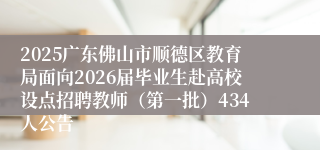 2025广东佛山市顺德区教育局面向2026届毕业生赴高校设点招聘教师（第一批）434人公告