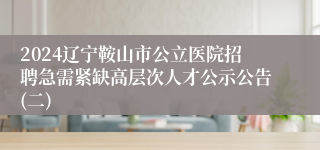 2024辽宁鞍山市公立医院招聘急需紧缺高层次人才公示公告(二)
