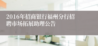 2016年招商银行福州分行招聘市场拓展助理公告