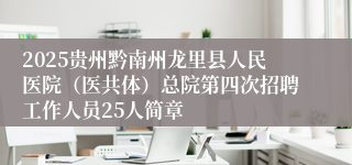 2025贵州黔南州龙里县人民医院（医共体）总院第四次招聘工作人员25人简章