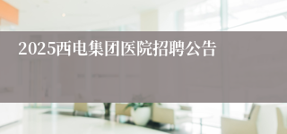 2025西电集团医院招聘公告