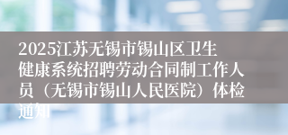 2025江苏无锡市锡山区卫生健康系统招聘劳动合同制工作人员(无锡市锡山人民医院)体检通知