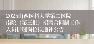 2025山西医科大学第二医院南院（第三批）招聘合同制工作人员护理岗位拟递补公告