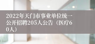 2022年天门市事业单位统一公开招聘205人公告（医疗60人）