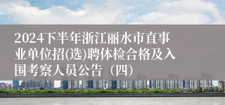 2024下半年浙江丽水市直事业单位招(选)聘体检合格及入围考察人员公告(四)