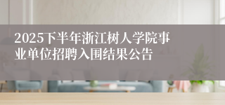 2025下半年浙江树人学院事业单位招聘入围结果公告